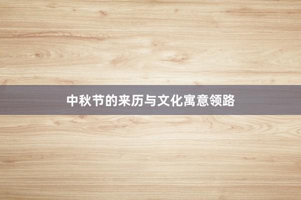 中秋节的来历与文化寓意领路