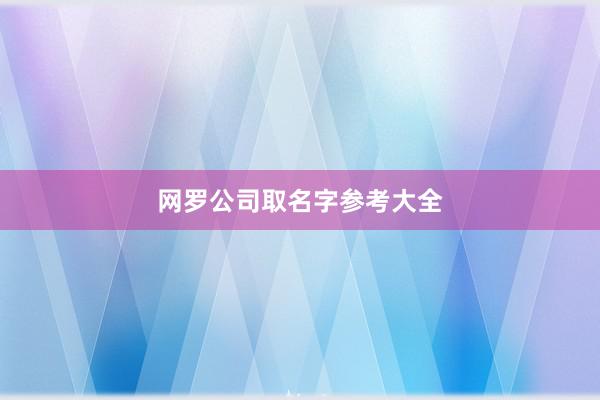 网罗公司取名字参考大全
